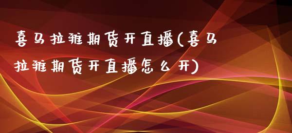 喜马拉雅期货开直播(喜马拉雅期货开直播怎么开)_https://www.lvsezhuji.com_原油直播喊单_第1张