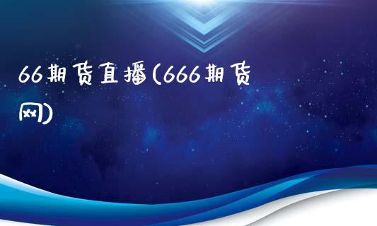 66期货直播(666期货网)_https://www.lvsezhuji.com_原油直播喊单_第1张