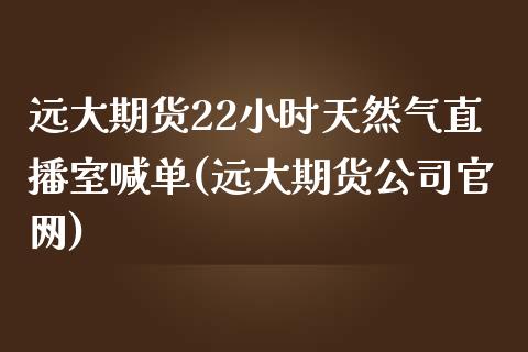 远大期货22小时天然气直播室喊单(远大期货公司官网)_https://www.lvsezhuji.com_非农直播喊单_第1张