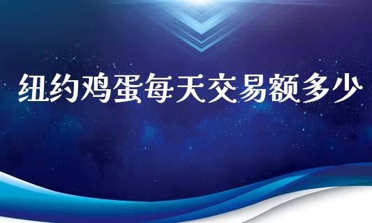 纽约鸡蛋每天交易额多少_https://www.lvsezhuji.com_期货喊单_第1张