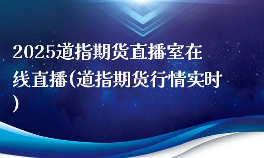 2025道指期货直播室在线直播(道指期货行情实时)_https://www.lvsezhuji.com_原油直播喊单_第1张