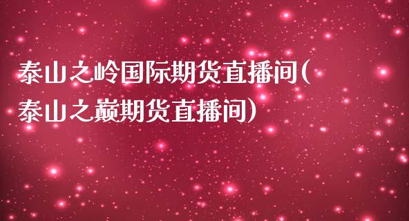 泰山之岭国际期货直播间(泰山之巅期货直播间)_https://www.lvsezhuji.com_原油直播喊单_第1张