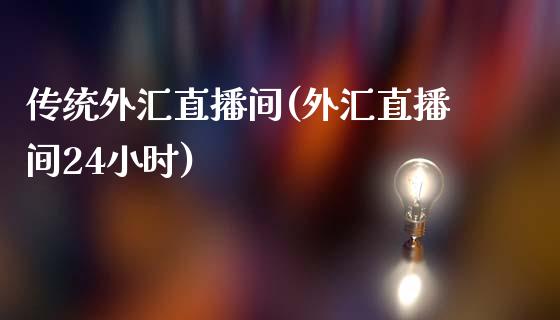 传统外汇直播间(外汇直播间24小时)_https://www.lvsezhuji.com_原油直播喊单_第1张