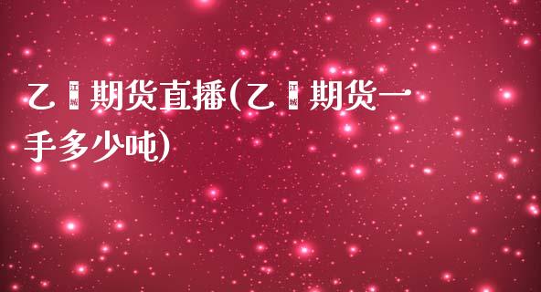 乙烯期货直播(乙烯期货一手多少吨)_https://www.lvsezhuji.com_非农直播喊单_第1张