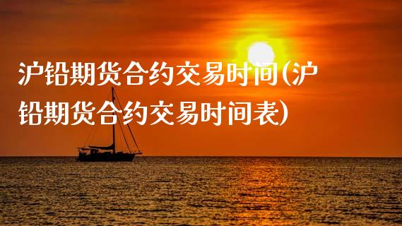 沪铅期货合约交易时间(沪铅期货合约交易时间表)_https://www.lvsezhuji.com_恒指直播喊单_第1张