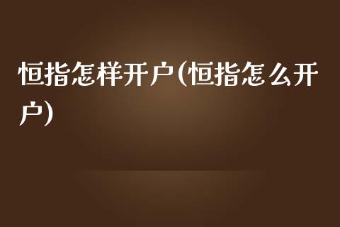 恒指怎样开户(恒指怎么开户)_https://www.lvsezhuji.com_原油直播喊单_第1张