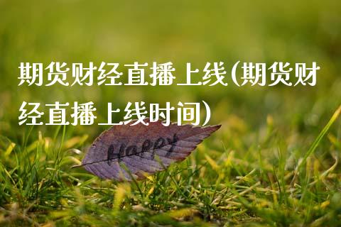 期货财经直播上线(期货财经直播上线时间)_https://www.lvsezhuji.com_原油直播喊单_第1张