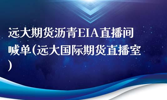 远大期货沥青EIA直播间喊单(远大国际期货直播室)_https://www.lvsezhuji.com_期货喊单_第1张