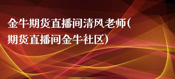 金牛期货直播间清风老师(期货直播间金牛社区)_https://www.lvsezhuji.com_期货喊单_第1张