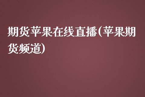 期货苹果在线直播(苹果期货频道)_https://www.lvsezhuji.com_期货喊单_第1张