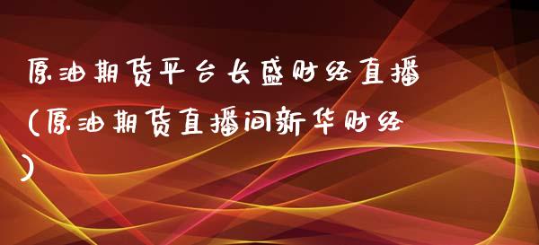 原油期货平台长盛财经直播(原油期货直播间新华财经)_https://www.lvsezhuji.com_国际期货直播喊单_第1张