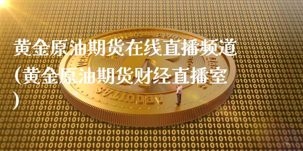 黄金原油期货在线直播频道(黄金原油期货财经直播室)_https://www.lvsezhuji.com_恒指直播喊单_第1张