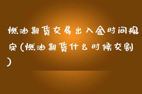 燃油期货交易出入金时间规定(燃油期货什么时候交割)_https://www.lvsezhuji.com_非农直播喊单_第1张