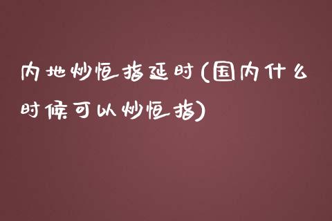 内地炒恒指延时(国内什么时候可以炒恒指)_https://www.lvsezhuji.com_期货喊单_第1张