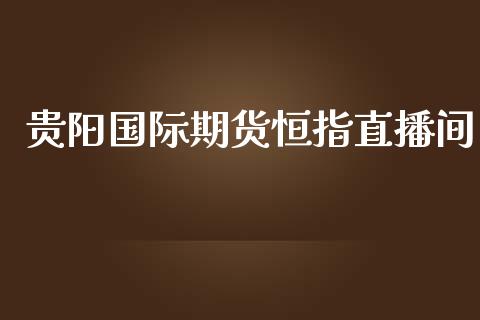 贵阳国际期货恒指直播间_https://www.lvsezhuji.com_EIA直播喊单_第1张