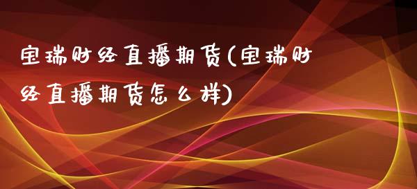 宝瑞财经直播期货(宝瑞财经直播期货怎么样)_https://www.lvsezhuji.com_期货喊单_第1张