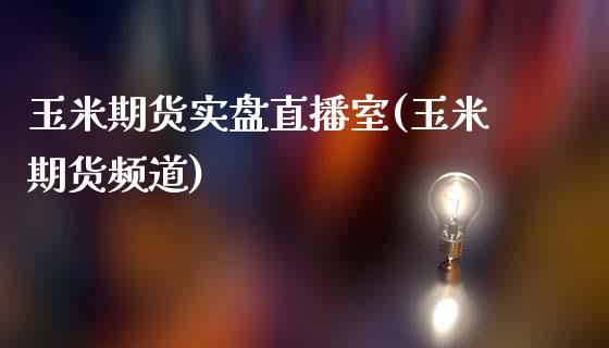 玉米期货实盘直播室(玉米期货频道)_https://www.lvsezhuji.com_黄金直播喊单_第1张