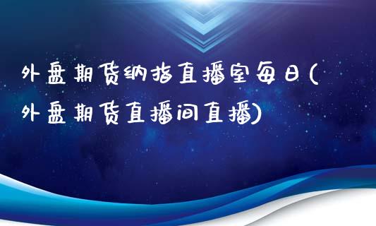 外盘期货纳指直播室每日(外盘期货直播间直播)_https://www.lvsezhuji.com_黄金直播喊单_第1张