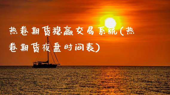 热卷期货稳赢交易系统(热卷期货夜盘时间表)_https://www.lvsezhuji.com_恒指直播喊单_第1张