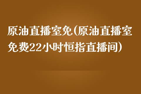 原油直播室免(原油直播室免费22小时恒指直播间)_https://www.lvsezhuji.com_黄金直播喊单_第1张