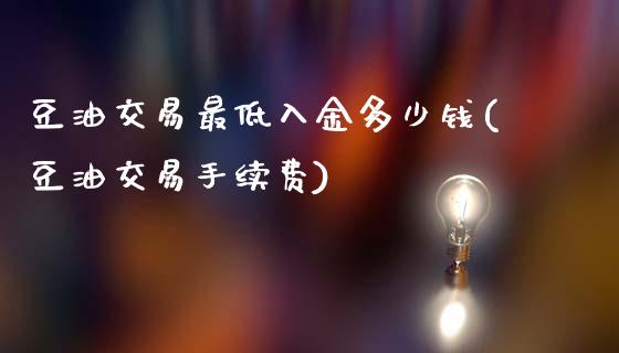 豆油交易最低入金多少钱(豆油交易手续费)_https://www.lvsezhuji.com_恒指直播喊单_第1张