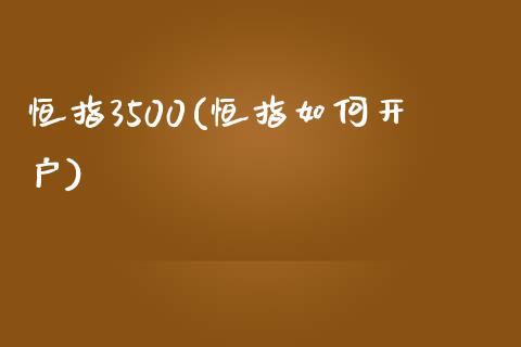 恒指3500(恒指如何开户)_https://www.lvsezhuji.com_原油直播喊单_第1张