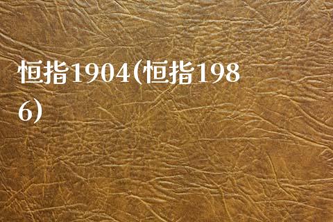 恒指1904(恒指1986)_https://www.lvsezhuji.com_原油直播喊单_第1张