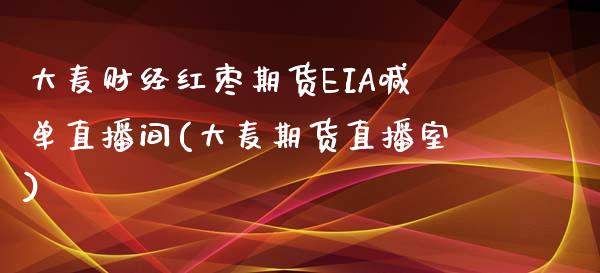 大麦财经红枣期货EIA喊单直播间(大麦期货直播室)_https://www.lvsezhuji.com_EIA直播喊单_第1张