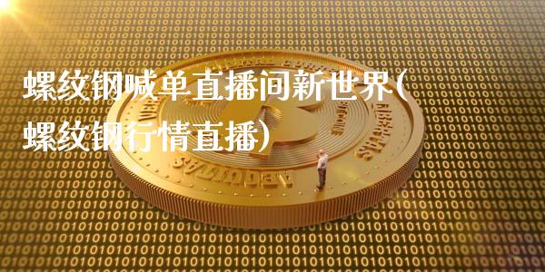 螺纹钢喊单直播间新世界(螺纹钢行情直播)_https://www.lvsezhuji.com_黄金直播喊单_第1张