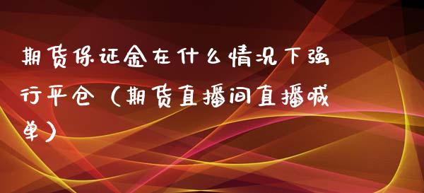 期货保证金在什么情况下强行平仓（期货直播间直播喊单）_https://www.lvsezhuji.com_EIA直播喊单_第1张