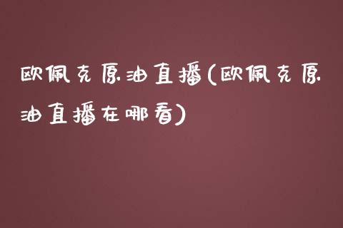 欧佩克原油直播(欧佩克原油直播在哪看)_https://www.lvsezhuji.com_国际期货直播喊单_第1张