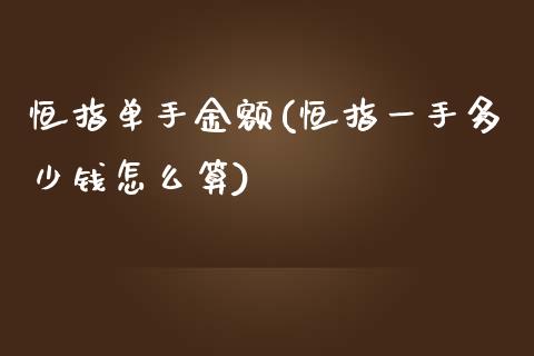 恒指单手金额(恒指一手多少钱怎么算)_https://www.lvsezhuji.com_期货喊单_第1张