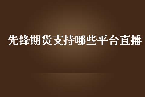 先锋期货支持哪些平台直播_https://www.lvsezhuji.com_原油直播喊单_第1张