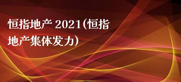 恒指地产 2021(恒指地产集体发力)_https://www.lvsezhuji.com_期货喊单_第1张