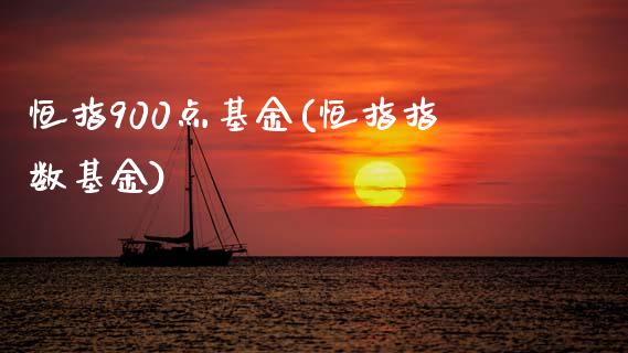 恒指900点基金(恒指指数基金)_https://www.lvsezhuji.com_恒指直播喊单_第1张