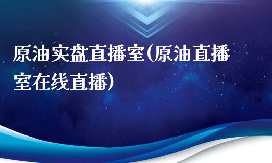 原油实盘直播室(原油直播室在线直播)_https://www.lvsezhuji.com_原油直播喊单_第1张