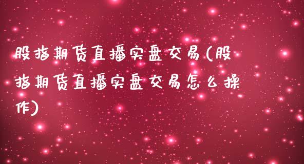 股指期货直播实盘交易(股指期货直播实盘交易怎么操作)_https://www.lvsezhuji.com_期货喊单_第1张