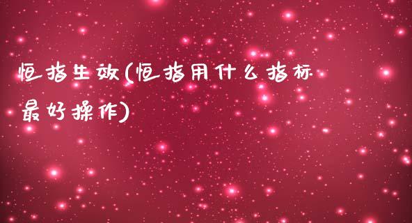 恒指生效(恒指用什么指标最好操作)_https://www.lvsezhuji.com_黄金直播喊单_第1张