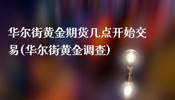 华尔街黄金期货几点开始交易(华尔街黄金调查)_https://www.lvsezhuji.com_恒指直播喊单_第1张