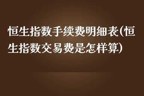 恒生指数手续费明细表(恒生指数交易费是怎样算)_https://www.lvsezhuji.com_EIA直播喊单_第1张