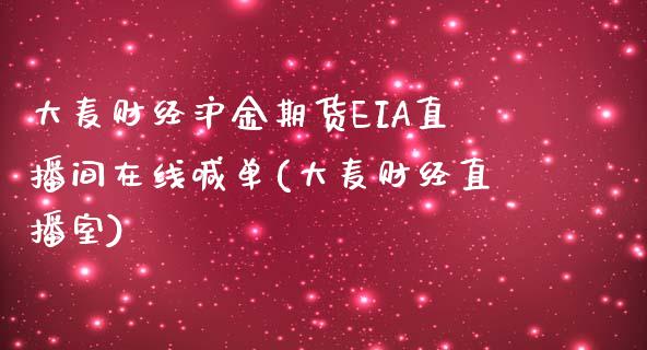 大麦财经沪金期货EIA直播间在线喊单(大麦财经直播室)_https://www.lvsezhuji.com_黄金直播喊单_第1张