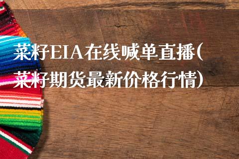 菜籽EIA在线喊单直播(菜籽期货最新价格行情)_https://www.lvsezhuji.com_国际期货直播喊单_第1张