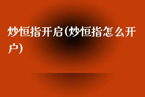 炒恒指开启(炒恒指怎么开户)_https://www.lvsezhuji.com_期货喊单_第1张