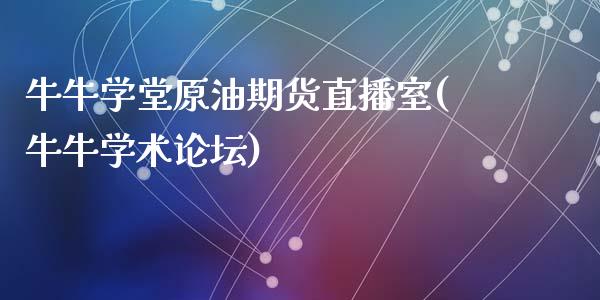 牛牛学堂原油期货直播室(牛牛学术论坛)_https://www.lvsezhuji.com_原油直播喊单_第1张