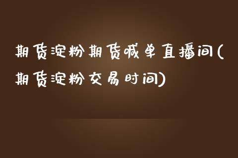 期货淀粉期货喊单直播间(期货淀粉交易时间)_https://www.lvsezhuji.com_黄金直播喊单_第1张