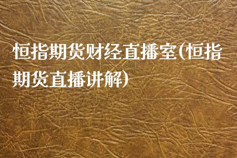 恒指期货财经直播室(恒指期货直播讲解)_https://www.lvsezhuji.com_非农直播喊单_第1张