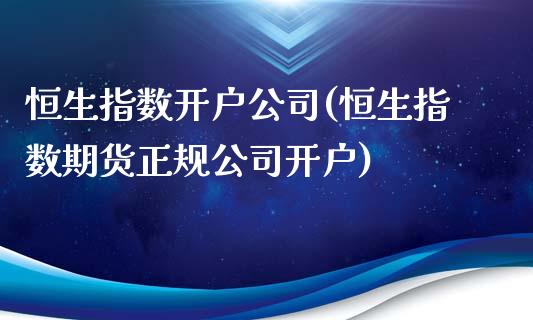 恒生指数开户公司(恒生指数期货正规公司开户)_https://www.lvsezhuji.com_非农直播喊单_第1张