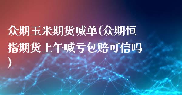 众期玉米期货喊单(众期恒指期货上午喊亏包赔可信吗)_https://www.lvsezhuji.com_非农直播喊单_第1张