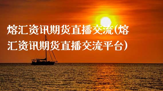 熔汇资讯期货直播交流(熔汇资讯期货直播交流平台)_https://www.lvsezhuji.com_期货喊单_第1张