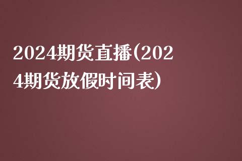 2024期货直播(2024期货放假时间表)_https://www.lvsezhuji.com_期货喊单_第1张